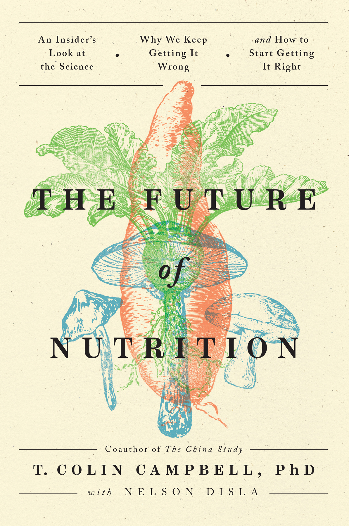 The Future of Nutrition: An Insider's Look at the Science, Why We Keep Getting It Wrong, and How to Start Getting It Right