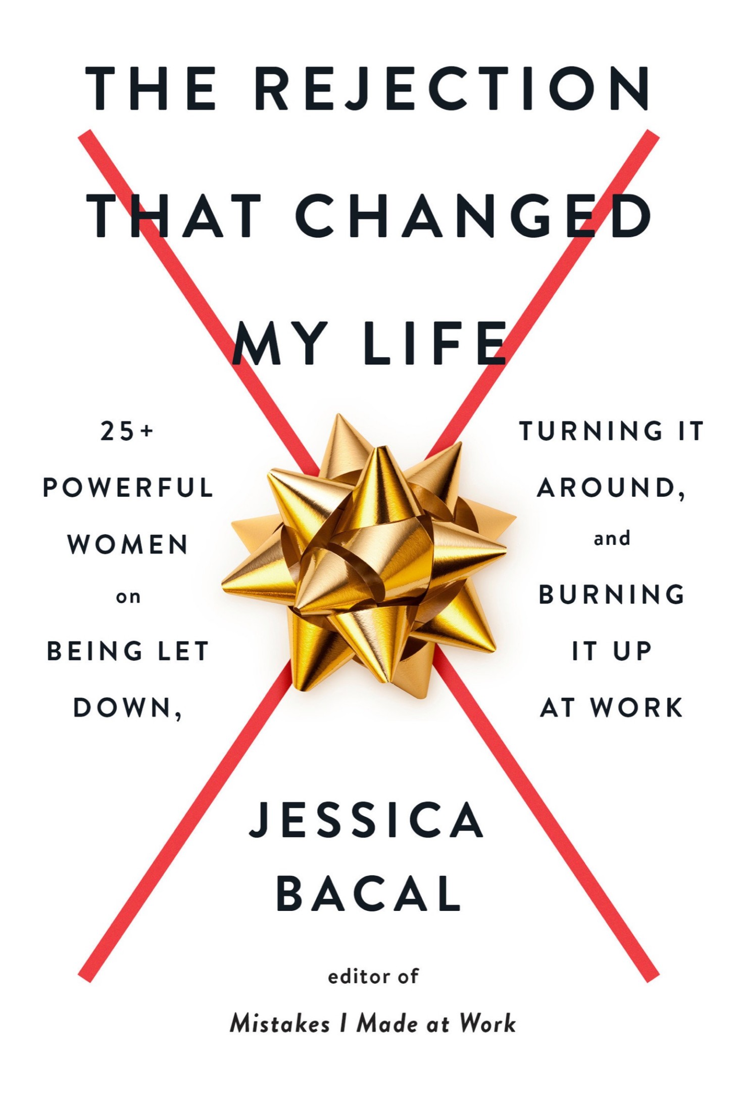 The Rejection That Changed My Life: 25+ Powerful Women on Being Let Down, Turning It Around, and Burning It Up at Work