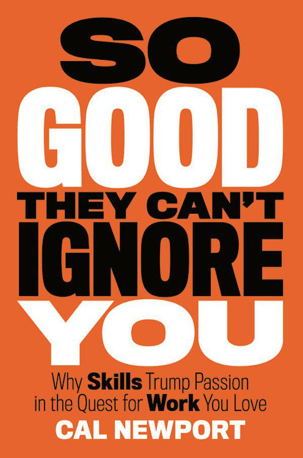 So Good They Can't Ignore You: Why Skills Trump Passion in the Quest for Work You Love