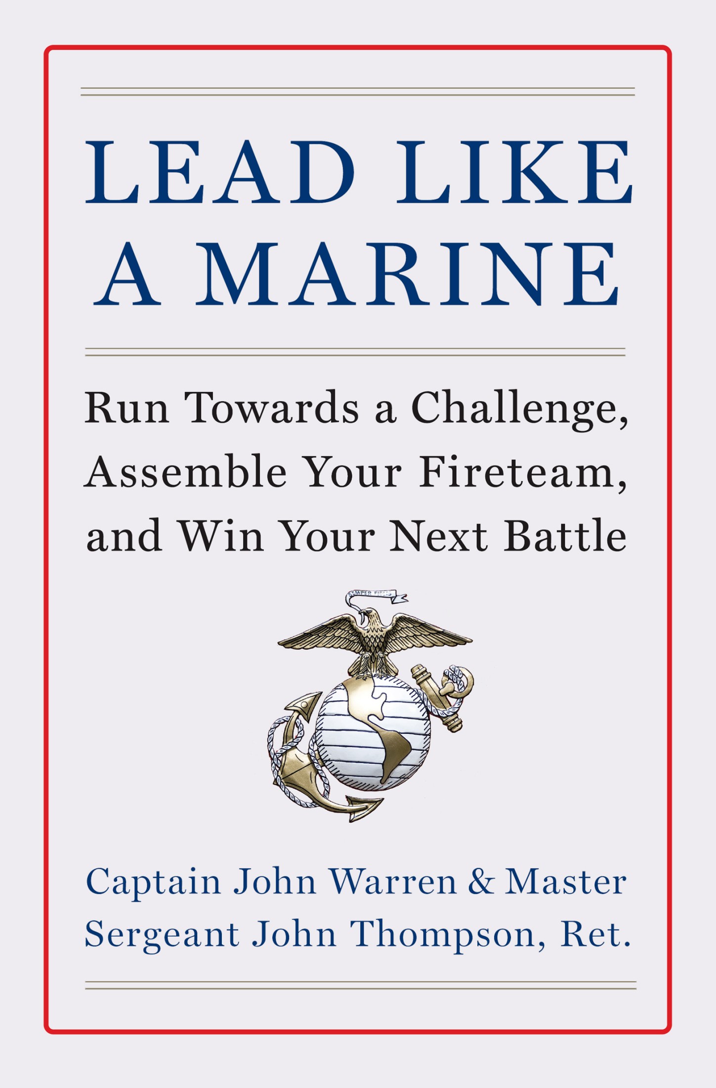 Lead Like a Marine: Run Towards a Challenge, Assemble Your Fireteam, and Win Your Next Battle