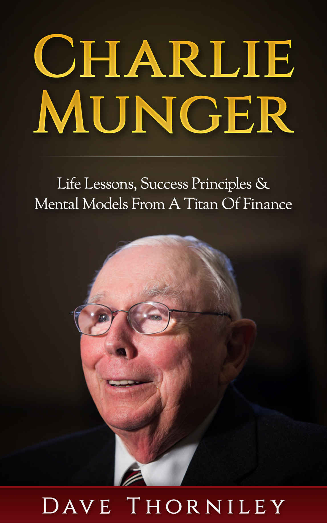 Charlie Munger: Life Lessons, Success, Principles and Mental Models from a Titan of Finance