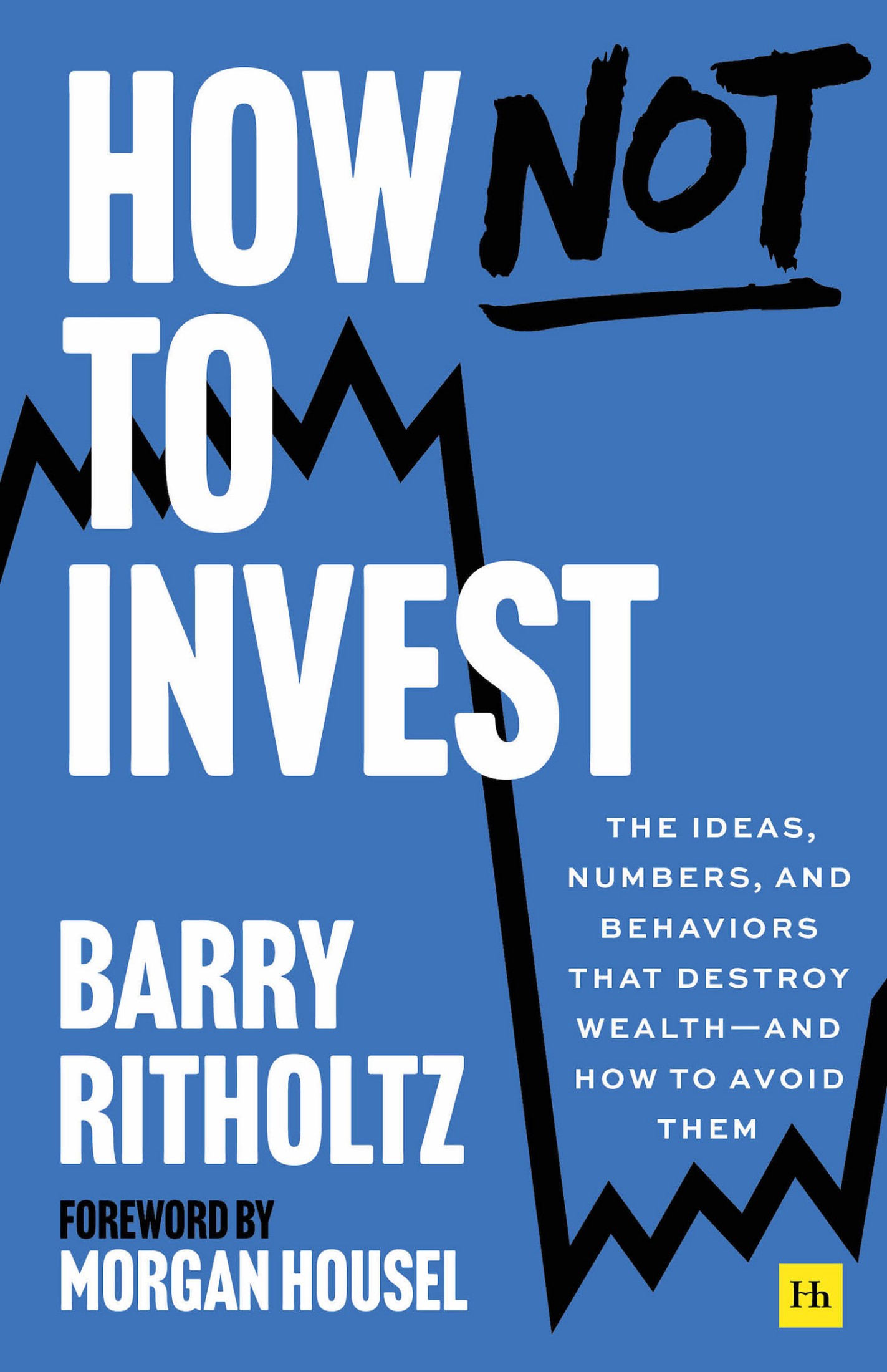 How Not to Invest: The Ideas, Numbers, and Behavior That Destroy Wealth—and How to Avoid Them