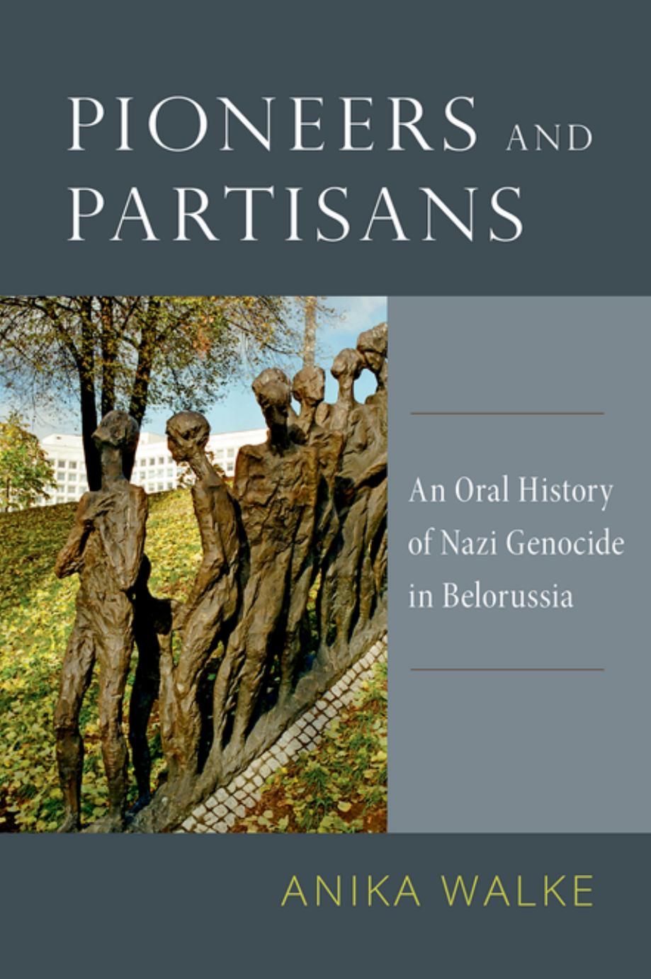 Pioneers and Partisans: An Oral History of Nazi Genocide in Belorussia: An Oral History of Nazi Genocide in Belorussia