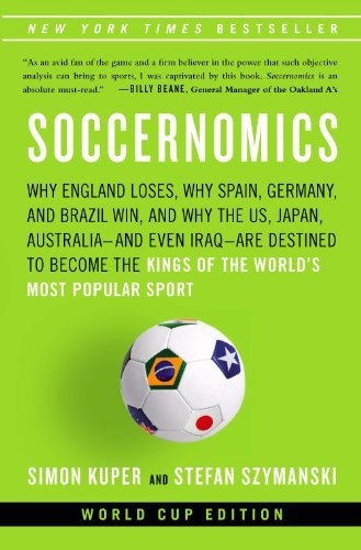 Soccernomics: Why England Loses, Why Spain, Germany, and Brazil Win, and Why the U.S., Japan, Australia-And Even Iraq-Are Destined to Become the Kings of the World S Most Popular Sport