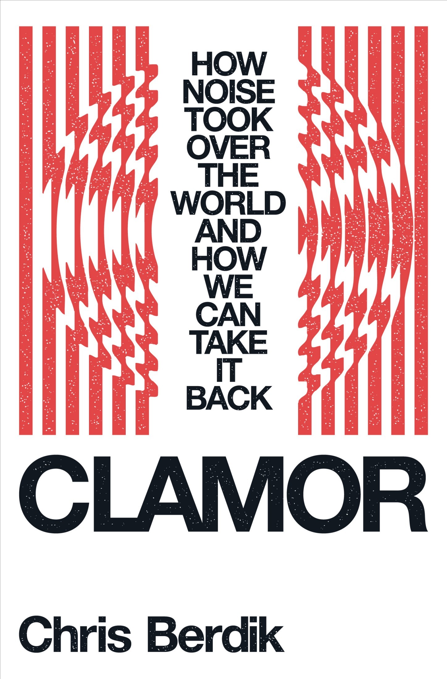 Clamor: How Noise Took Over the World - and How We Can Take It Back