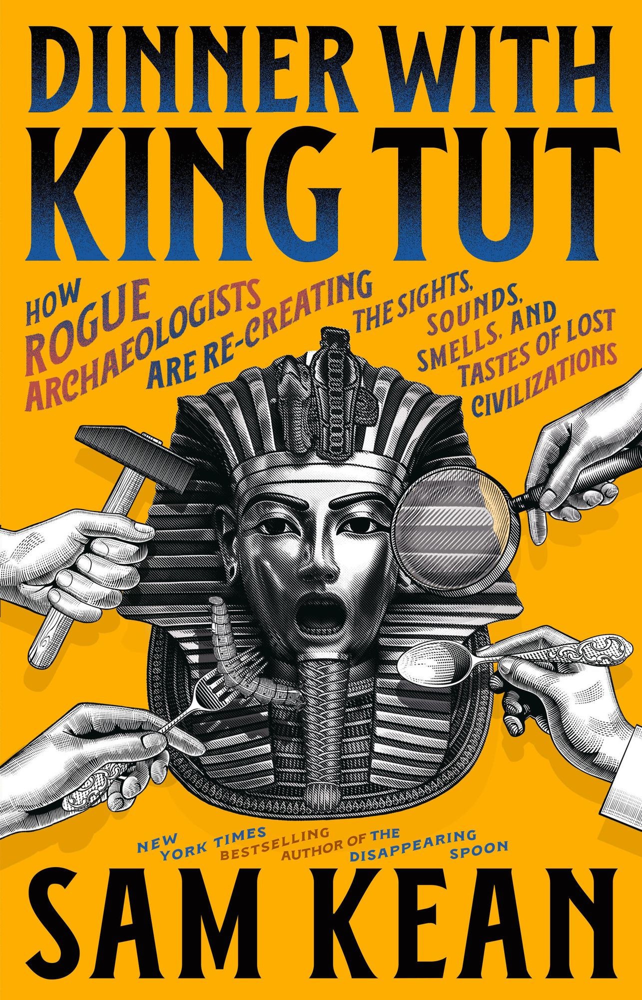 Dinner With King Tut: How Rogue Archaeologists Are Re-Creating the Sights, Sounds, Smells, and Tastes of Lost Civilizations